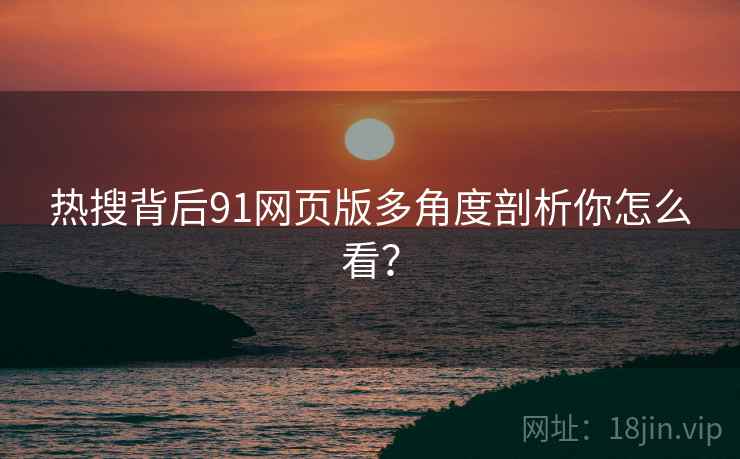 热搜背后91网页版多角度剖析你怎么看？  第2张