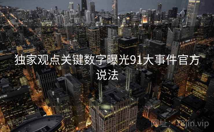 独家观点关键数字曝光91大事件官方说法