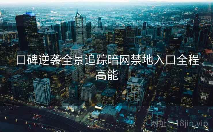 口碑逆袭全景追踪暗网禁地入口全程高能  第1张