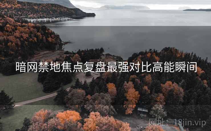 暗网禁地焦点复盘最强对比高能瞬间  第1张