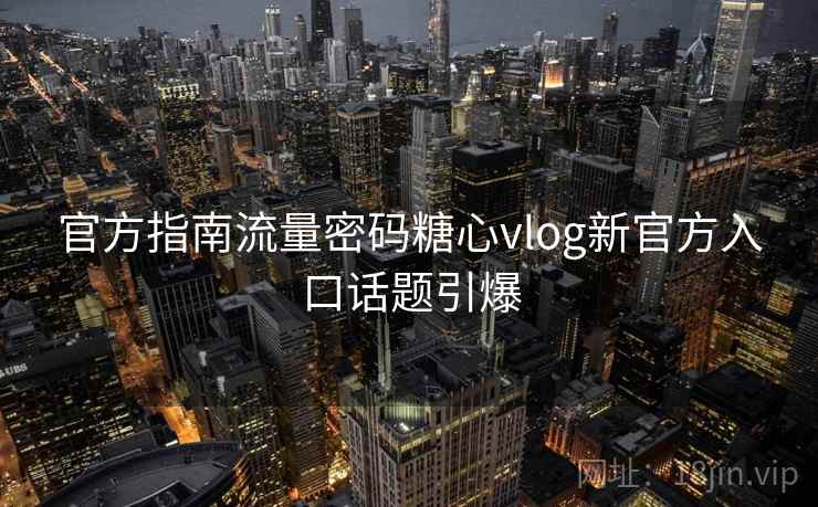 官方指南流量密码糖心vlog新官方入口话题引爆  第1张