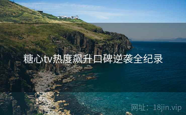 糖心tv热度飙升口碑逆袭全纪录  第2张