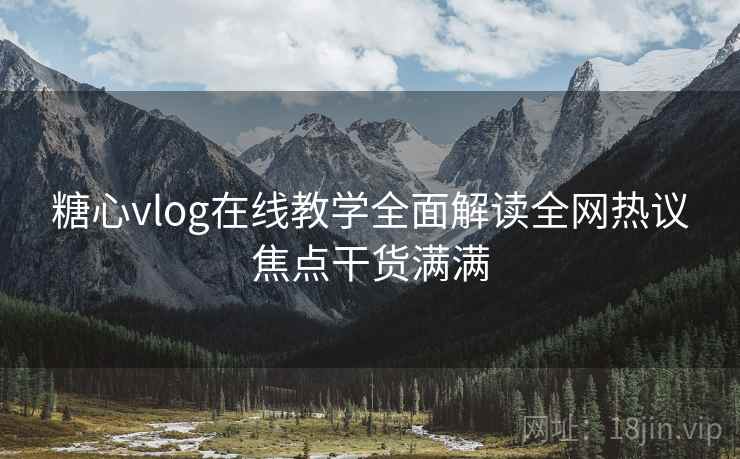糖心vlog在线教学全面解读全网热议焦点干货满满  第1张