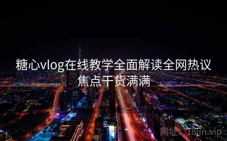 糖心vlog在线教学全面解读全网热议焦点干货满满  第2张