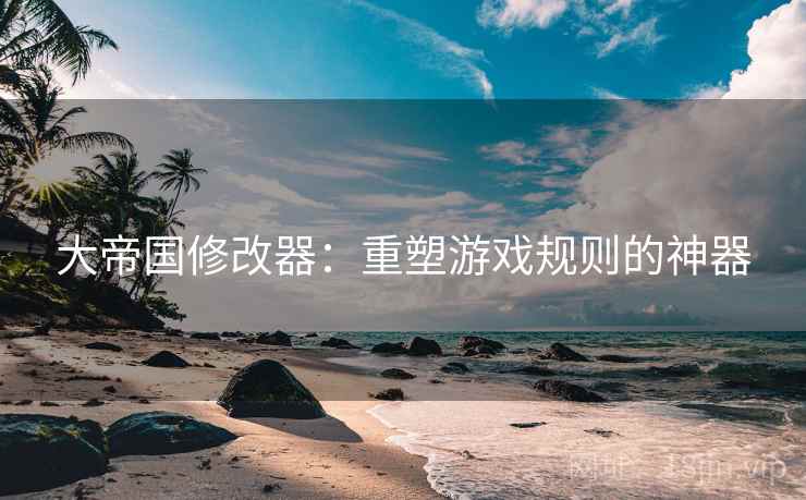 大帝国修改器：重塑游戏规则的神器  第2张