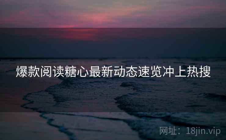 爆款阅读糖心最新动态速览冲上热搜  第1张