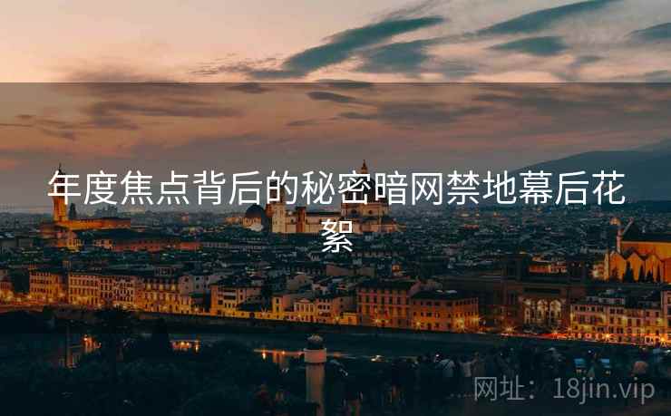 年度焦点背后的秘密暗网禁地幕后花絮