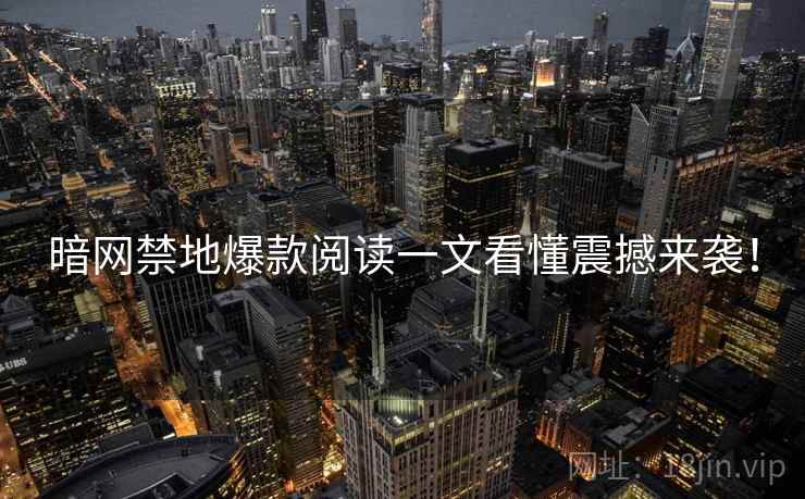 暗网禁地爆款阅读一文看懂震撼来袭！