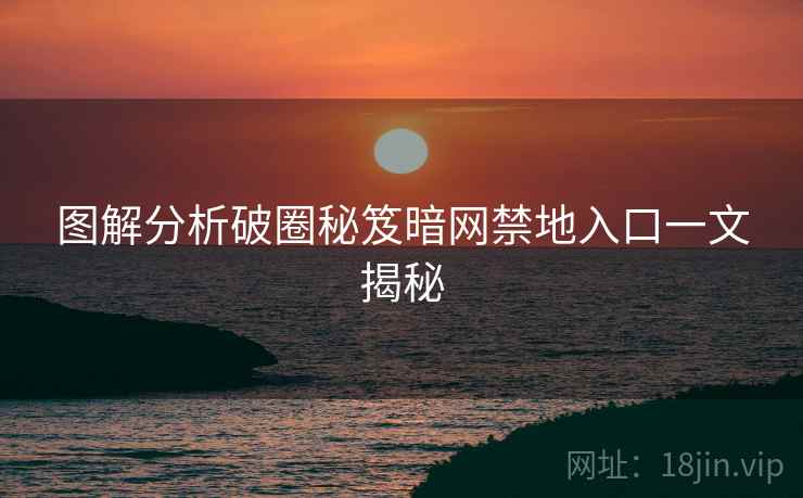 图解分析破圈秘笈暗网禁地入口一文揭秘
