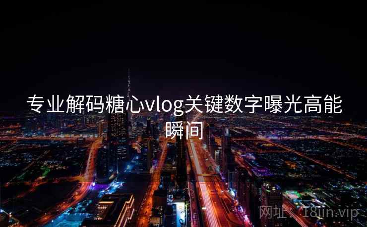 专业解码糖心vlog关键数字曝光高能瞬间