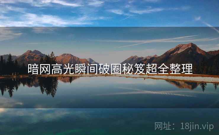 暗网高光瞬间破圈秘笈超全整理
