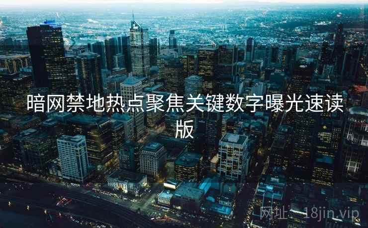暗网禁地热点聚焦关键数字曝光速读版