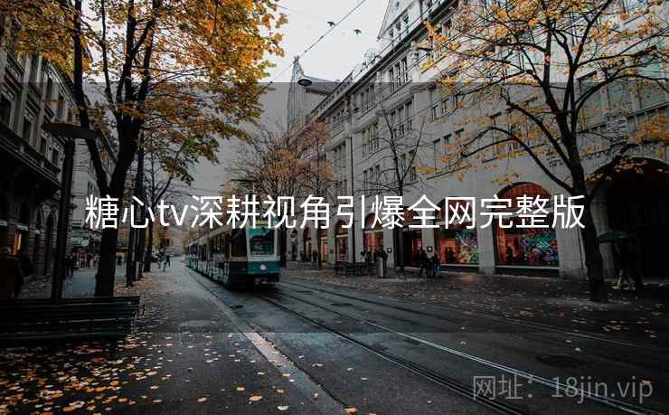 糖心tv深耕视角引爆全网完整版