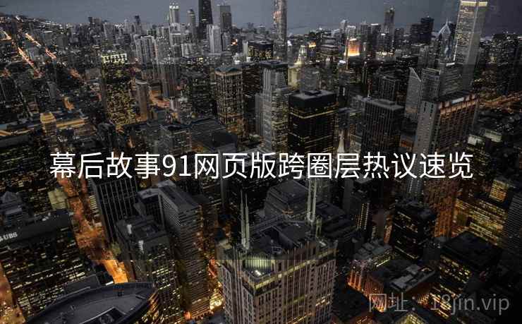 幕后故事91网页版跨圈层热议速览