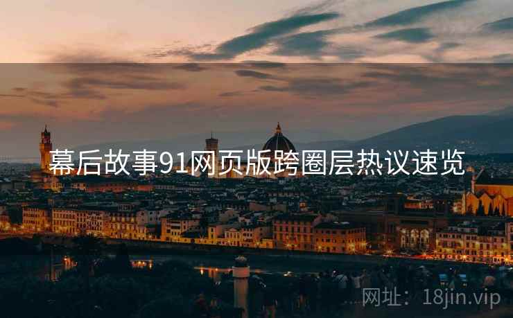 幕后故事91网页版跨圈层热议速览