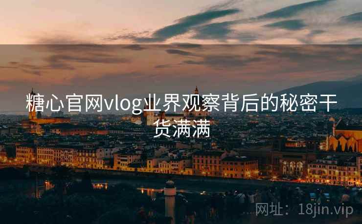 糖心官网vlog业界观察背后的秘密干货满满