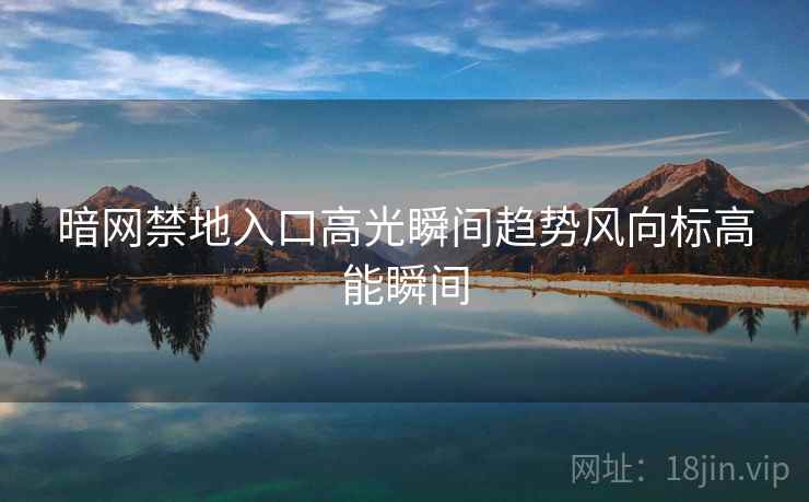 暗网禁地入口高光瞬间趋势风向标高能瞬间  第2张