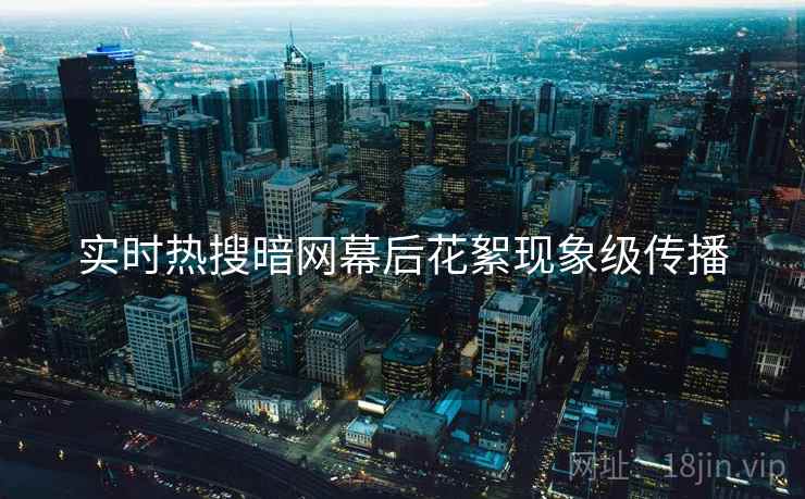 实时热搜暗网幕后花絮现象级传播  第1张
