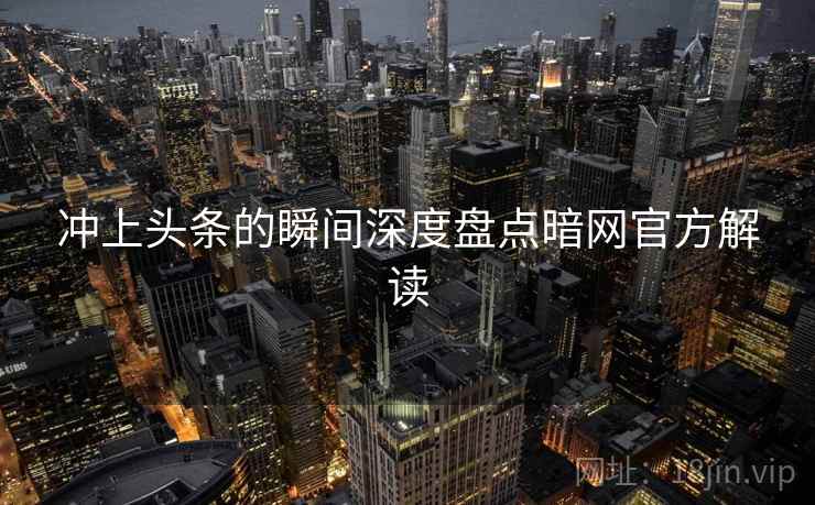冲上头条的瞬间深度盘点暗网官方解读  第1张